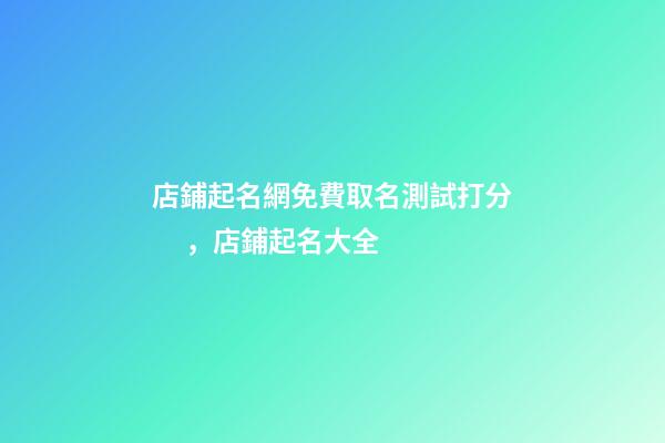 店鋪起名網免費取名測試打分，店鋪起名大全